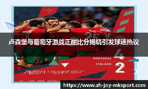 卢森堡与葡萄牙激战正酣比分揭晓引发球迷热议