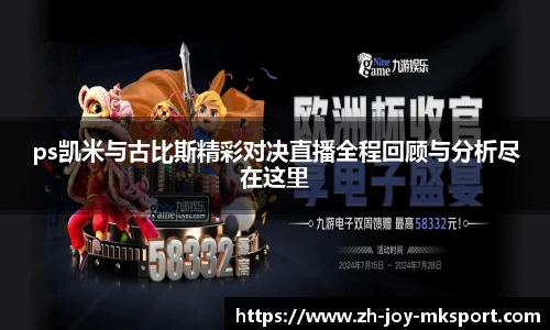 ps凯米与古比斯精彩对决直播全程回顾与分析尽在这里