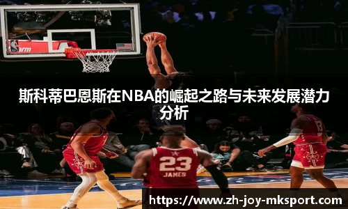 斯科蒂巴恩斯在NBA的崛起之路与未来发展潜力分析
