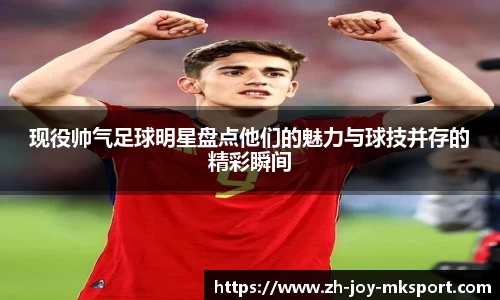 现役帅气足球明星盘点他们的魅力与球技并存的精彩瞬间