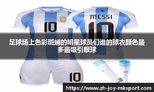 足球场上色彩斑斓的明星球员们谁的球衣颜色最多最吸引眼球