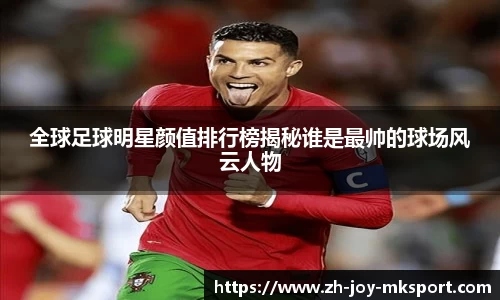 全球足球明星颜值排行榜揭秘谁是最帅的球场风云人物