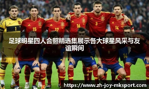 足球明星四人合照精选集展示各大球星风采与友谊瞬间